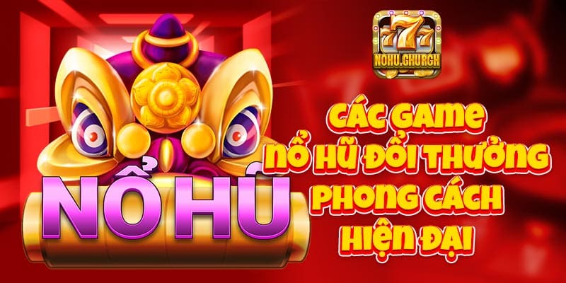 Các game nổ hũ đổi thưởng phong cách hiện đại