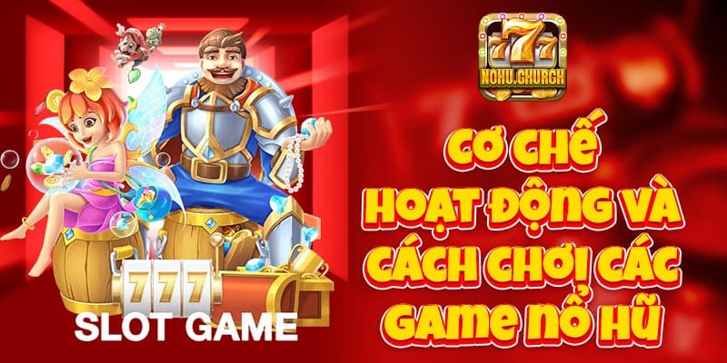 Cơ chế hoạt động và cách chơi các game nổ hũ